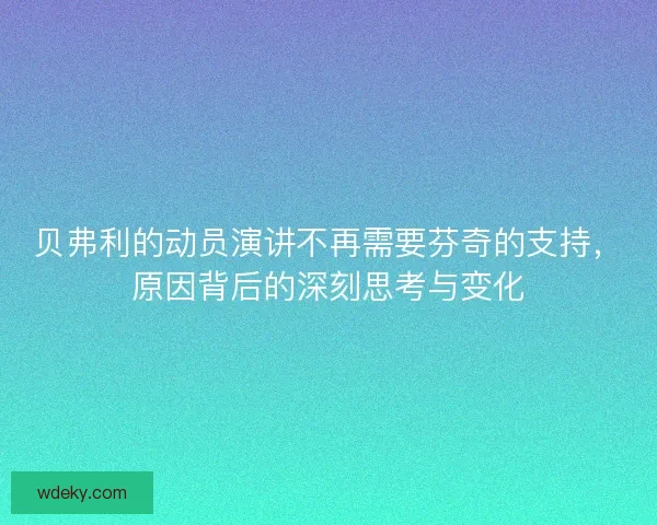 贝弗利的动员演讲不再需要芬奇的支持,原因背后的深刻思考与变化 贝弗利的动员演讲不再需要芬奇的支持,原因背后的深刻思考与变化