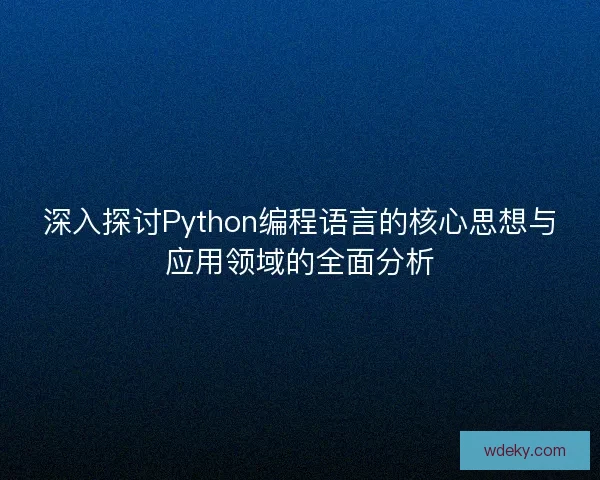 深入探讨Python编程语言的核心思想与应用领域的全面分析