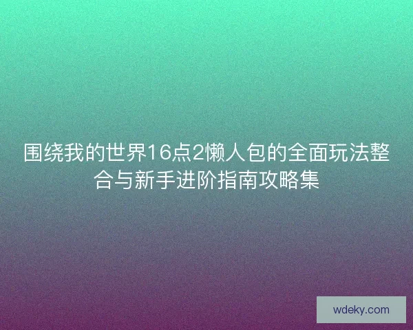 围绕我的世界16点2懒人包的全面玩法整合与新手进阶指南攻略集