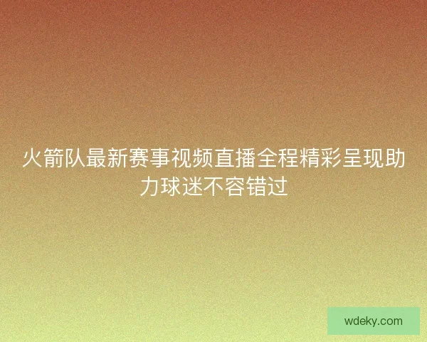 火箭队最新赛事视频直播全程精彩呈现助力球迷不容错过