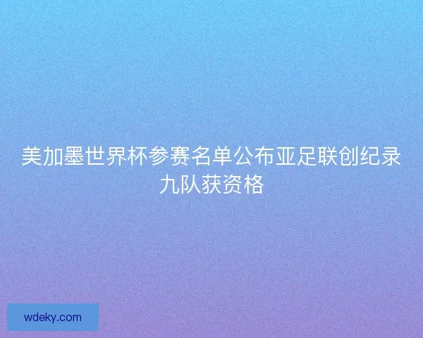 美加墨世界杯参赛名单公布亚足联创纪录九队获资格 美加墨世界杯参赛名单公布亚足联创纪录九队获资格