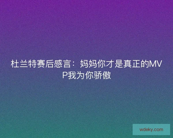 杜兰特赛后感言:妈妈你才是真正的MVP我为你骄傲 杜兰特赛后感言:妈妈你才是真正的MVP我为你骄傲