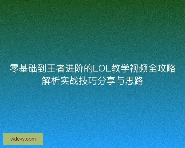 零基础到王者进阶的LOL教学视频全攻略解析实战技巧分享与思路 零基础到王者进阶的LOL教学视频全攻略解析实战技巧分享与思路