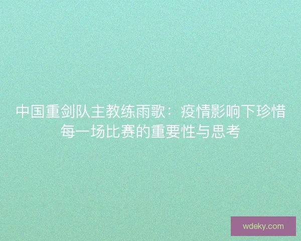 中国重剑队主教练雨歌：疫情影响下珍惜每一场比赛的重要性与思考