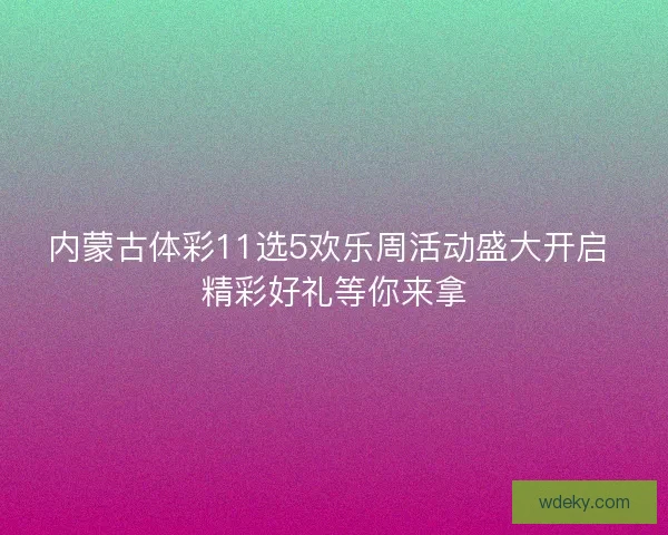 内蒙古体彩11选5欢乐周活动盛大开启 精彩好礼等你来拿 内蒙古体彩11选5欢乐周活动盛大开启 精彩好礼等你来拿